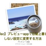 【Mac】プレビューappで自動上書きをしない設定に変更する方法