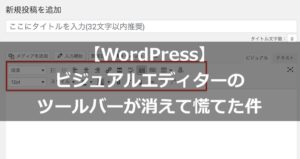 【WordPress】ビジュアルエディターのツールバーが消えて慌てた件