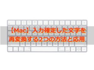 【Mac】入力確定した文字を再変換する2つの方法と応用